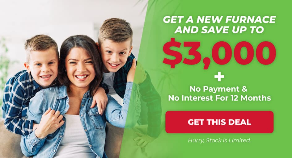 get a new furnace and save up to $3,000 + no payments and no interest for 12 months